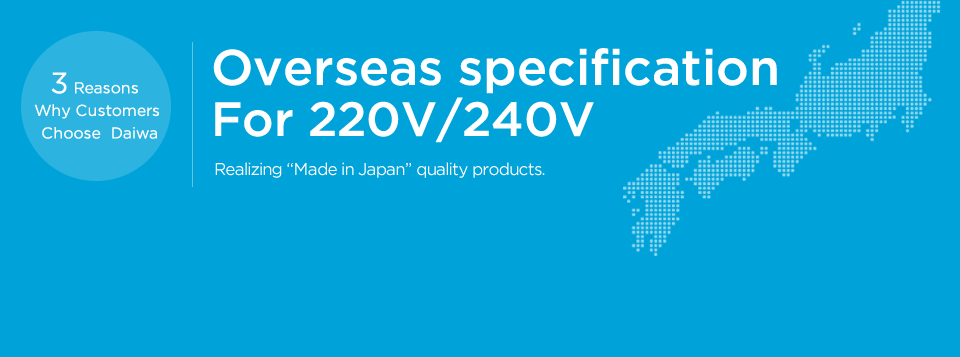 Overseas specification For 220V/240V Realizing Made in Japan quality products. 